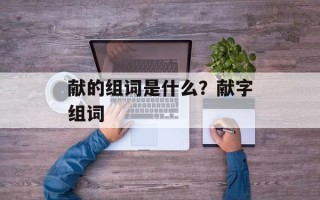 献的组词是什么？献字组词