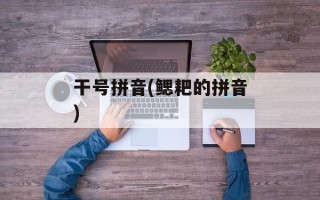 干号拼音(鳃耙的拼音)