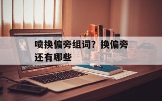 喷换偏旁组词？换偏旁还有哪些