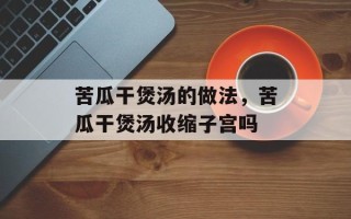 苦瓜干煲汤的做法，苦瓜干煲汤收缩子宫吗