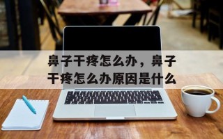 鼻子干疼怎么办，鼻子干疼怎么办原因是什么