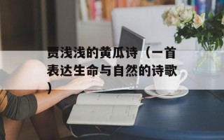 贾浅浅的黄瓜诗（一首表达生命与自然的诗歌）