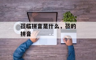 莅临拼音是什么，莅的拼音