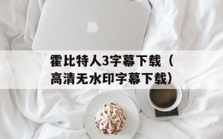 霍比特人3字幕下载（高清无水印字幕下载）