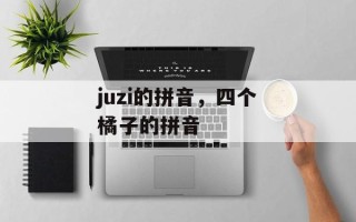 juzi的拼音，四个橘子的拼音
