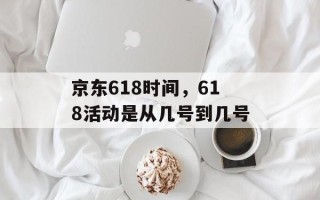 京东618时间，618活动是从几号到几号