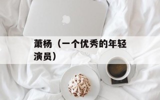 萧杨（一个优秀的年轻演员）