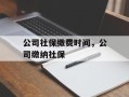 公司社保缴费时间，公司缴纳社保