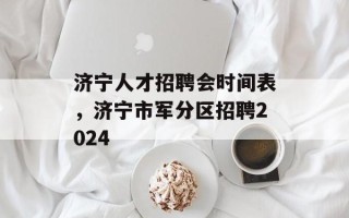 济宁人才招聘会时间表，济宁市军分区招聘2024