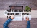 和领导请假的最佳时间 向领导请假什么时间合适