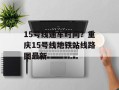 15号线通车时间？重庆15号线地铁站线路图最新