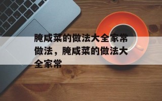 腌咸菜的做法大全家常做法，腌咸菜的做法大全家常