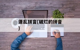 蓬乱拼音(破烂的拼音)