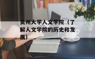 贵州大学人文学院（了解人文学院的历史和发展）
