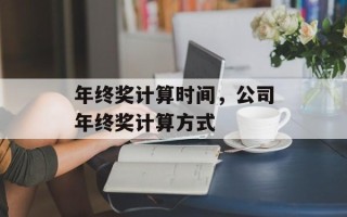 年终奖计算时间，公司年终奖计算方式