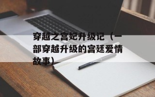 穿越之宫妃升级记（一部穿越升级的宫廷爱情故事）