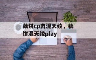 藕饼cp肉混天绫，藕饼混天绫play