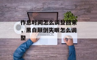 作息时间怎么调整回来，黑白颠倒失眠怎么调整