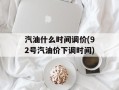 汽油什么时间调价(92号汽油价下调时间)