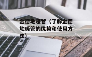 金德地暖管（了解金德地暖管的优势和使用方法）