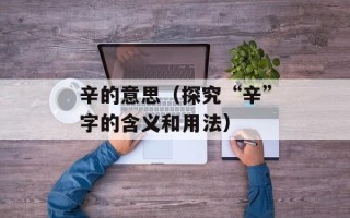 辛的意思（探究“辛”字的含义和用法）