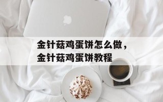 金针菇鸡蛋饼怎么做，金针菇鸡蛋饼教程