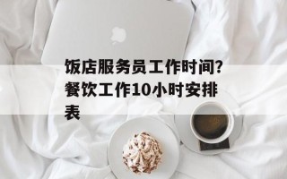 饭店服务员工作时间？餐饮工作10小时安排表