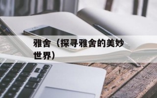 雅舍（探寻雅舍的美妙世界）
