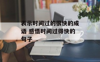 表示时间过的很快的成语 感悟时间过得快的句子