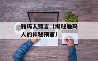 雅玛人预言（揭秘雅玛人的神秘预言）