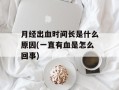 月经出血时间长是什么原因(一直有血是怎么回事)