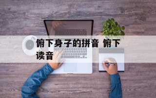 俯下身子的拼音 俯下读音