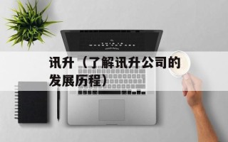 讯升（了解讯升公司的发展历程）