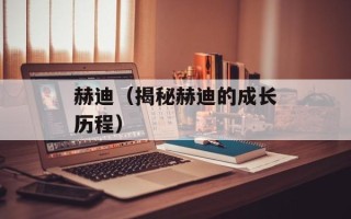 赫迪（揭秘赫迪的成长历程）