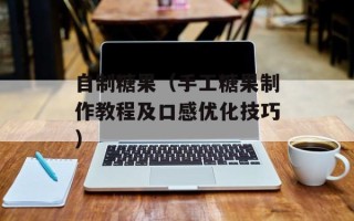 自制糖果（手工糖果制作教程及口感优化技巧）