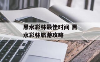 黑水彩林最佳时间 黑水彩林旅游攻略