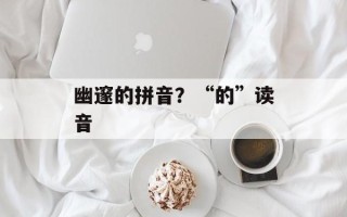 幽邃的拼音？“的”读音