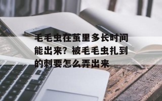 毛毛虫在茧里多长时间能出来？被毛毛虫扎到的刺要怎么弄出来