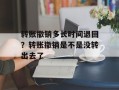 转账撤销多长时间退回？转账撤销是不是没转出去了