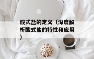 酸式盐的定义（深度解析酸式盐的特性和应用）