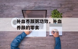 补血养颜粥功效，补血养颜的零食
