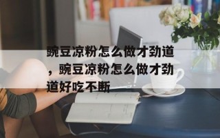豌豆凉粉怎么做才劲道，豌豆凉粉怎么做才劲道好吃不断