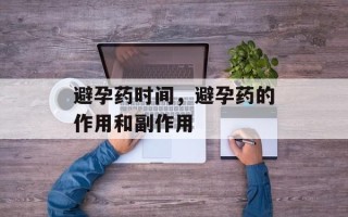 避孕药时间，避孕药的作用和副作用