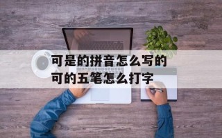 可是的拼音怎么写的 可的五笔怎么打字