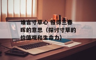 谁言寸草心 报得三春晖的意思（探讨寸草的价值观和生命力）