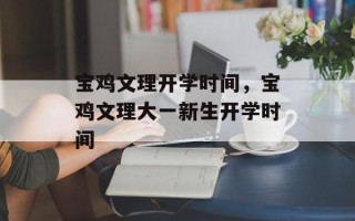 宝鸡文理开学时间，宝鸡文理大一新生开学时间