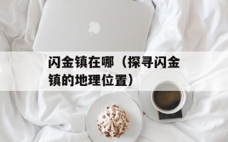闪金镇在哪（探寻闪金镇的地理位置）