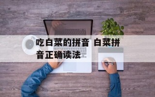 吃白菜的拼音 白菜拼音正确读法