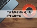 广州自学考试时间，自学考试是什么