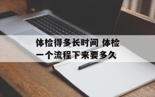 体检得多长时间 体检一个流程下来要多久